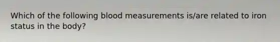 Which of the following blood measurements is/are related to iron status in the body?