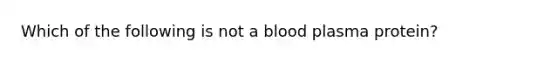 Which of the following is not a blood plasma protein?