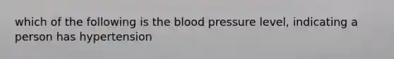 which of the following is the blood pressure level, indicating a person has hypertension