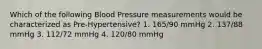 Which of the following Blood Pressure measurements would be characterized as Pre-Hypertensive? 1. 165/90 mmHg 2. 137/88 mmHg 3. 112/72 mmHg 4. 120/80 mmHg