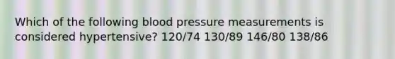 Which of the following blood pressure measurements is considered hypertensive? 120/74 130/89 146/80 138/86