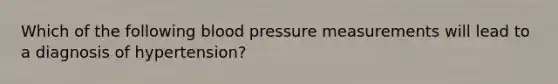 Which of the following blood pressure measurements will lead to a diagnosis of hypertension?