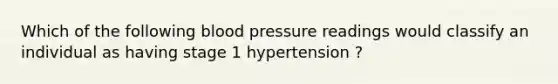 Which of the following blood pressure readings would classify an individual as having stage 1 hypertension ?