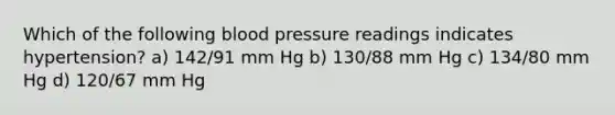 Which of the following blood pressure readings indicates hypertension? a) 142/91 mm Hg b) 130/88 mm Hg c) 134/80 mm Hg d) 120/67 mm Hg