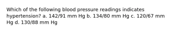 Which of the following blood pressure readings indicates hypertension? a. 142/91 mm Hg b. 134/80 mm Hg c. 120/67 mm Hg d. 130/88 mm Hg