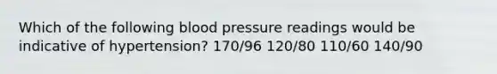 Which of the following blood pressure readings would be indicative of hypertension? 170/96 120/80 110/60 140/90