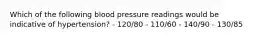 Which of the following blood pressure readings would be indicative of hypertension? - 120/80 - 110/60 - 140/90 - 130/85