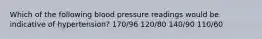 Which of the following blood pressure readings would be indicative of hypertension? 170/96 120/80 140/90 110/60