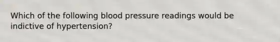 Which of the following blood pressure readings would be indictive of hypertension?