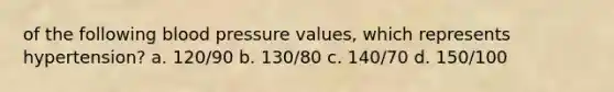 of the following blood pressure values, which represents hypertension? a. 120/90 b. 130/80 c. 140/70 d. 150/100