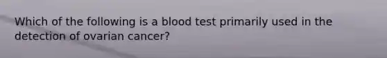 Which of the following is a blood test primarily used in the detection of ovarian cancer?