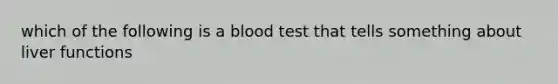 which of the following is a blood test that tells something about liver functions