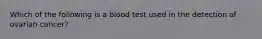 Which of the following is a blood test used in the detection of ovarian cancer?