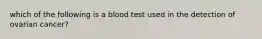 which of the following is a blood test used in the detection of ovarian cancer?