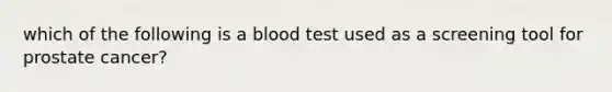 which of the following is a blood test used as a screening tool for prostate cancer?