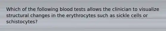 Which of the following blood tests allows the clinician to visualize structural changes in the erythrocytes such as sickle cells or schistocytes?