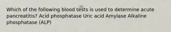 Which of the following blood tests is used to determine acute pancreatitis? Acid phosphatase Uric acid Amylase Alkaline phosphatase (ALP)