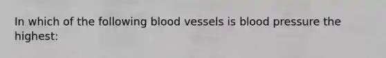 In which of the following blood vessels is blood pressure the highest: