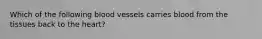 Which of the following blood vessels carries blood from the tissues back to the heart?