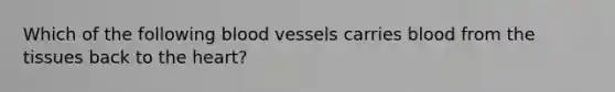 Which of the following blood vessels carries blood from the tissues back to the heart?