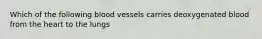 Which of the following blood vessels carries deoxygenated blood from the heart to the lungs