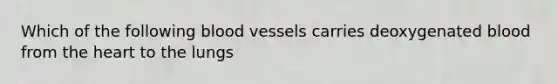 Which of the following blood vessels carries deoxygenated blood from the heart to the lungs