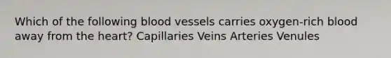 Which of the following <a href='https://www.questionai.com/knowledge/kZJ3mNKN7P-blood-vessels' class='anchor-knowledge'>blood vessels</a> carries oxygen-rich blood away from <a href='https://www.questionai.com/knowledge/kya8ocqc6o-the-heart' class='anchor-knowledge'>the heart</a>? Capillaries Veins Arteries Venules