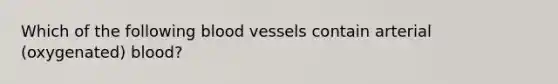 Which of the following blood vessels contain arterial (oxygenated) blood?