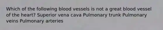 Which of the following blood vessels is not a great blood vessel of the heart? Superior vena cava Pulmonary trunk Pulmonary veins Pulmonary arteries