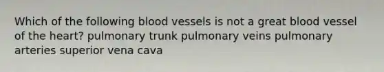 Which of the following blood vessels is not a great blood vessel of the heart? pulmonary trunk pulmonary veins pulmonary arteries superior vena cava