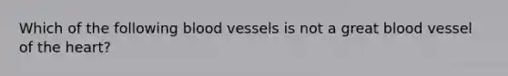 Which of the following <a href='https://www.questionai.com/knowledge/kZJ3mNKN7P-blood-vessels' class='anchor-knowledge'>blood vessels</a> is not a great blood vessel of <a href='https://www.questionai.com/knowledge/kya8ocqc6o-the-heart' class='anchor-knowledge'>the heart</a>?