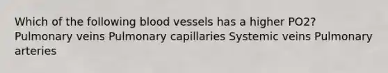 Which of the following blood vessels has a higher PO2? Pulmonary veins Pulmonary capillaries Systemic veins Pulmonary arteries ​