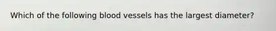 Which of the following <a href='https://www.questionai.com/knowledge/kZJ3mNKN7P-blood-vessels' class='anchor-knowledge'>blood vessels</a> has the largest diameter?