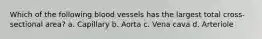 Which of the following blood vessels has the largest total cross-sectional area? a. Capillary b. Aorta c. Vena cava d. Arteriole