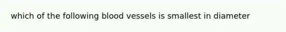 which of the following blood vessels is smallest in diameter