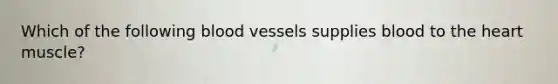 Which of the following <a href='https://www.questionai.com/knowledge/kZJ3mNKN7P-blood-vessels' class='anchor-knowledge'>blood vessels</a> supplies blood to <a href='https://www.questionai.com/knowledge/kya8ocqc6o-the-heart' class='anchor-knowledge'>the heart</a> muscle?