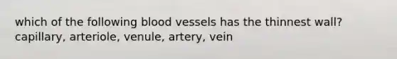 which of the following blood vessels has the thinnest wall? capillary, arteriole, venule, artery, vein