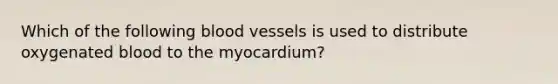 Which of the following blood vessels is used to distribute oxygenated blood to the myocardium?