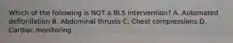 Which of the following is NOT a BLS intervention? A. Automated defibrillation B. Abdominal thrusts C. Chest compressions D. Cardiac monitoring