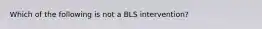 Which of the following is not a BLS intervention?