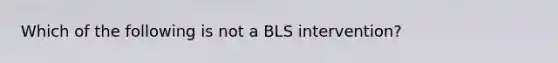 Which of the following is not a BLS intervention?