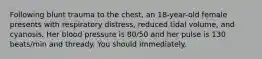 Following blunt trauma to the chest, an 18-year-old female presents with respiratory distress, reduced tidal volume, and cyanosis. Her blood pressure is 80/50 and her pulse is 130 beats/min and thready. You should immediately.