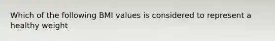 Which of the following BMI values is considered to represent a healthy weight