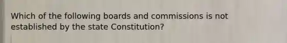 Which of the following boards and commissions is not established by the state Constitution?