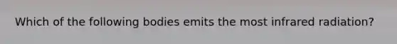 Which of the following bodies emits the most infrared radiation?