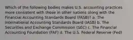 Which of the following bodies makes U.S. accounting practices more consistent with those in other nations along with the Financial Accounting Standards Board (FASB)? a. The International Accounting Standards Board (IASB) b. The Securities and Exchange Commission (SEC) c. The Financial Accounting Foundation (FAF) d. The U.S. Federal Reserve (Fed)