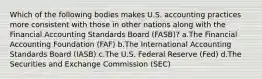 Which of the following bodies makes U.S. accounting practices more consistent with those in other nations along with the Financial Accounting Standards Board (FASB)? a.The Financial Accounting Foundation (FAF) b.The International Accounting Standards Board (IASB) c.The U.S. Federal Reserve (Fed) d.The Securities and Exchange Commission (SEC)