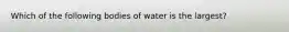 Which of the following bodies of water is the largest?