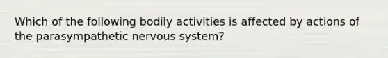 Which of the following bodily activities is affected by actions of the parasympathetic nervous system?