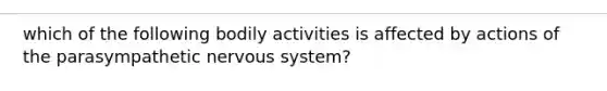 which of the following bodily activities is affected by actions of the parasympathetic nervous system?